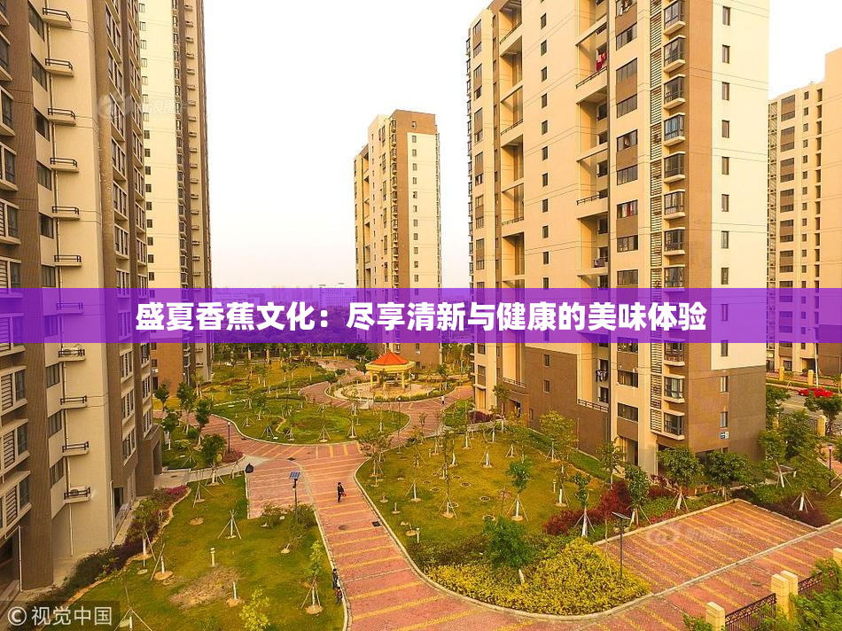 盛夏香蕉文化：尽享清新与健康的美味体验