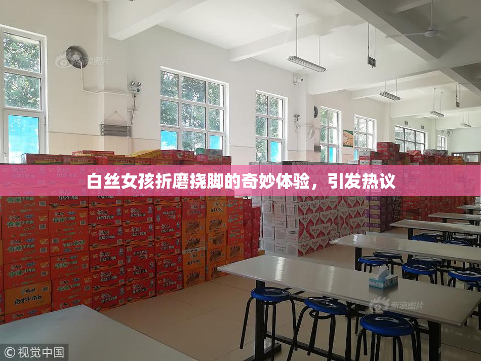 白丝女孩折磨挠脚的奇妙体验，引发热议
