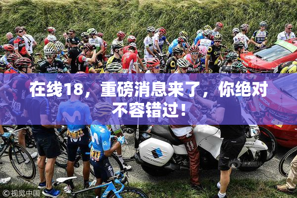 在线18，重磅消息来了，你绝对不容错过！