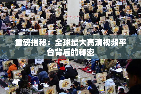 重磅揭秘：全球最大高清视频平台背后的秘密