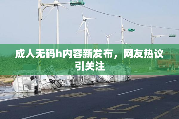 成人无码h内容新发布，网友热议引关注