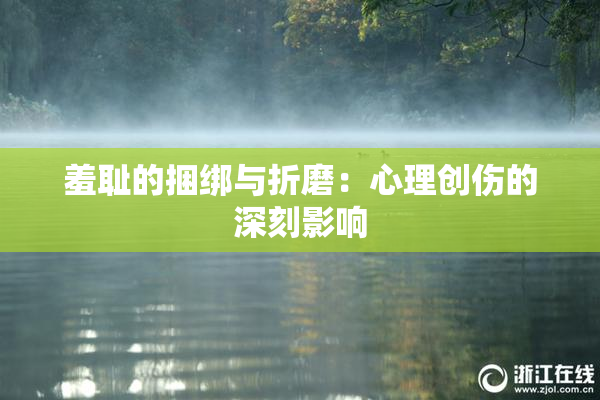 羞耻的捆绑与折磨：心理创伤的深刻影响