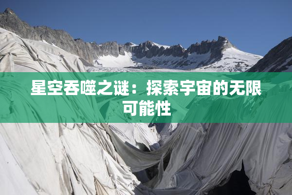 星空吞噬之谜：探索宇宙的无限可能性
