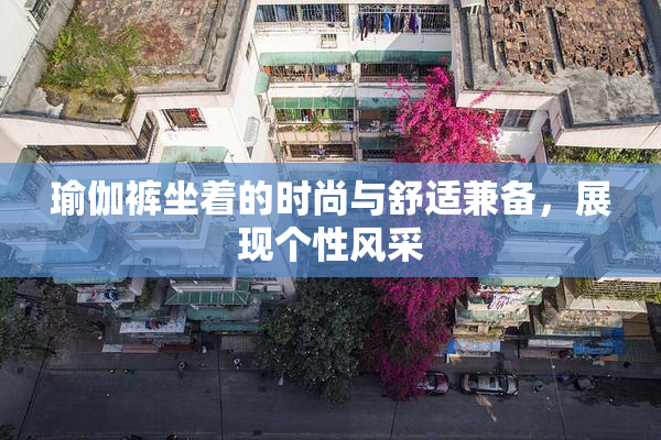 瑜伽裤坐着的时尚与舒适兼备，展现个性风采