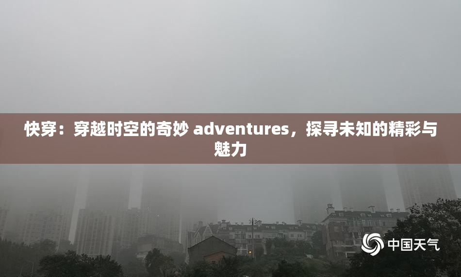 快穿：穿越时空的奇妙 adventures，探寻未知的精彩与魅力