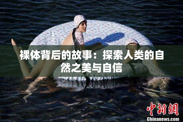 裸体背后的故事：探索人类的自然之美与自信
