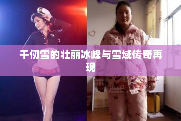千仞雪的壮丽冰峰与雪域传奇再现