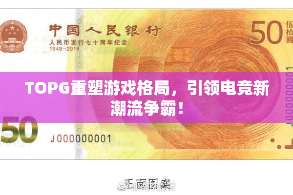 TOPG重塑游戏格局，引领电竞新潮流争霸！