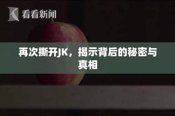 再次撕开JK，揭示背后的秘密与真相