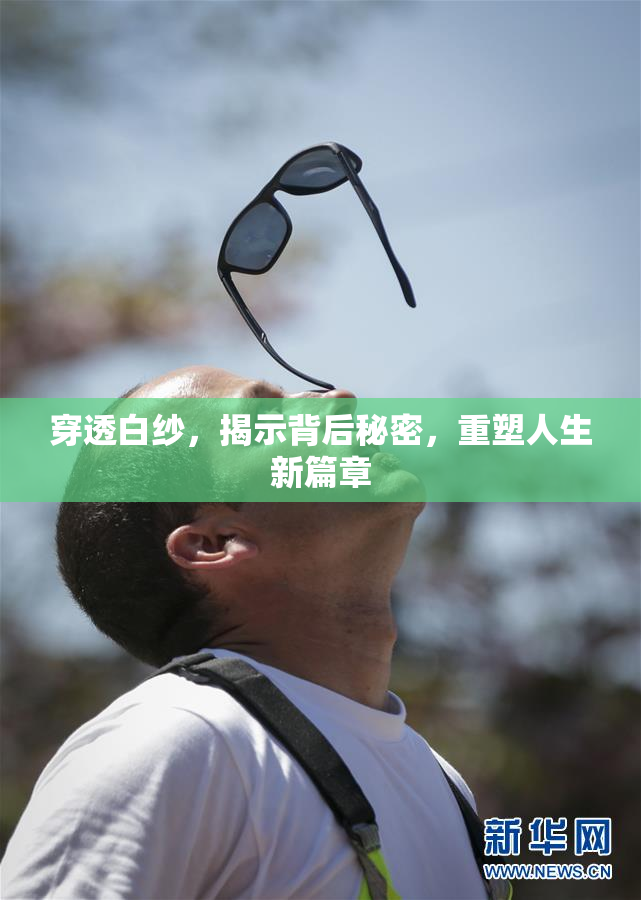穿透白纱，揭示背后秘密，重塑人生新篇章