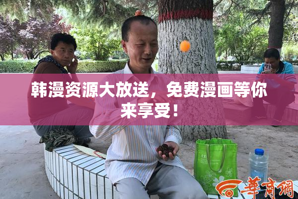 韩漫资源大放送，免费漫画等你来享受！