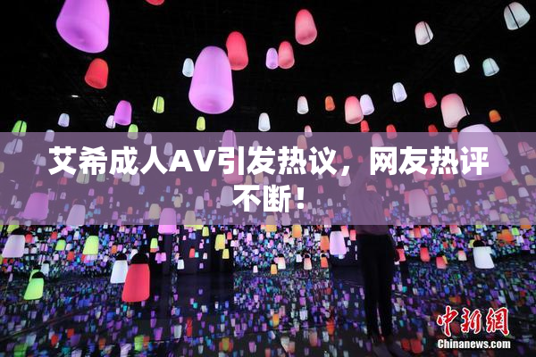 艾希成人AV引发热议，网友热评不断！