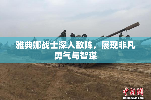 雅典娜战士深入敌阵，展现非凡勇气与智谋