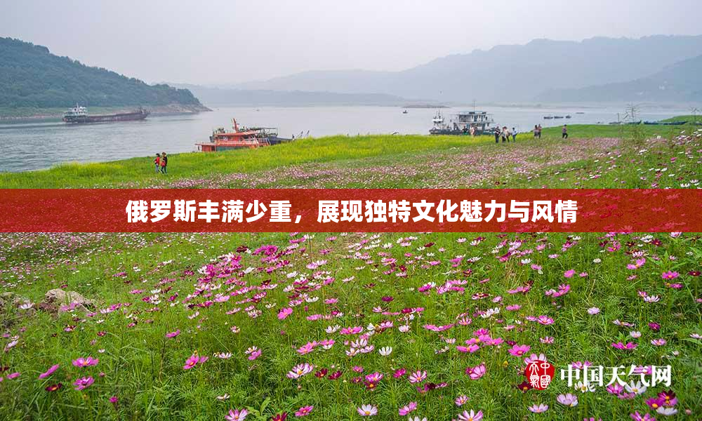 俄罗斯丰满少重，展现独特文化魅力与风情