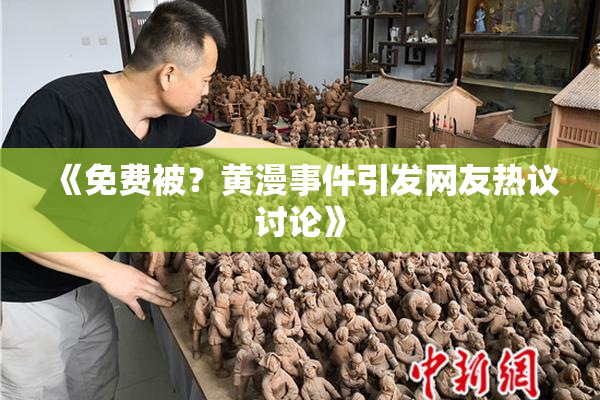 《免费被？黄漫事件引发网友热议讨论》