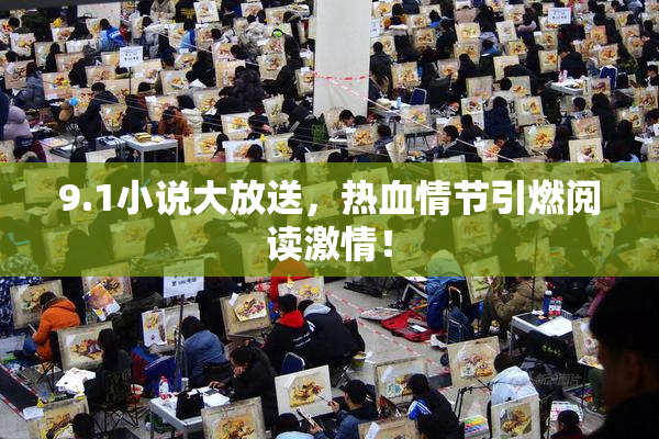 9.1小说大放送，热血情节引燃阅读激情！