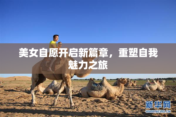 美女自愿开启新篇章，重塑自我魅力之旅