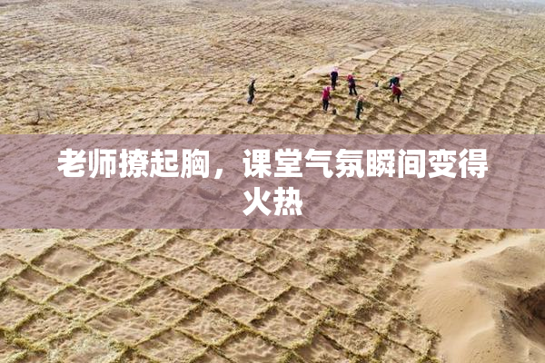 老师撩起胸，课堂气氛瞬间变得火热