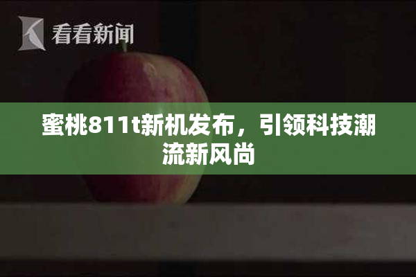 蜜桃811t新机发布，引领科技潮流新风尚