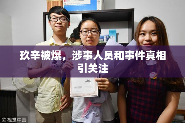玖辛被爆，涉事人员和事件真相引关注