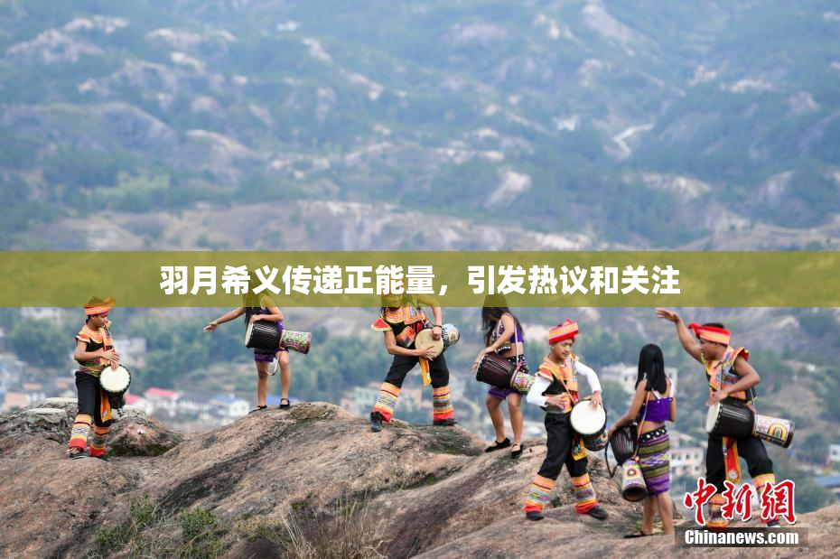 羽月希义传递正能量，引发热议和关注