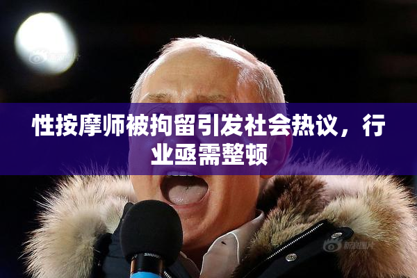 性按摩师被拘留引发社会热议，行业亟需整顿