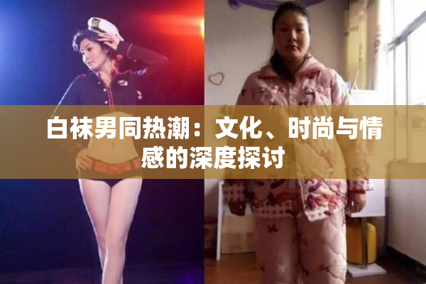 白袜男同热潮：文化、时尚与情感的深度探讨