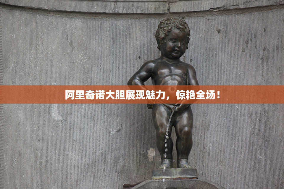 阿里奇诺大胆展现魅力，惊艳全场！