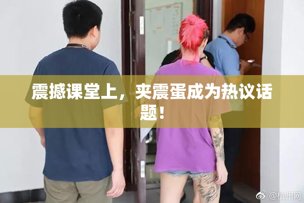 震撼课堂上，夹震蛋成为热议话题！