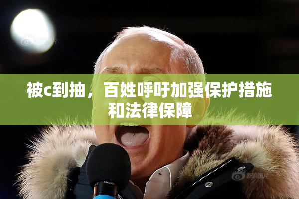 被c到抽，百姓呼吁加强保护措施和法律保障