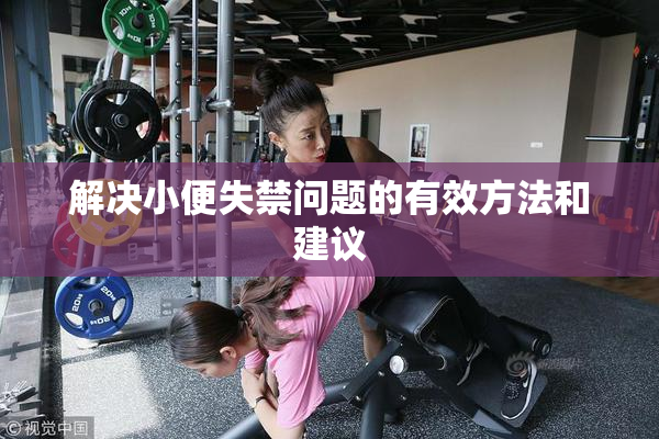解决小便失禁问题的有效方法和建议