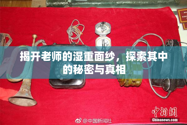 揭开老师的湿重面纱，探索其中的秘密与真相