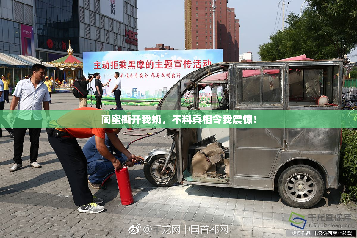闺蜜撕开我奶，不料真相令我震惊！