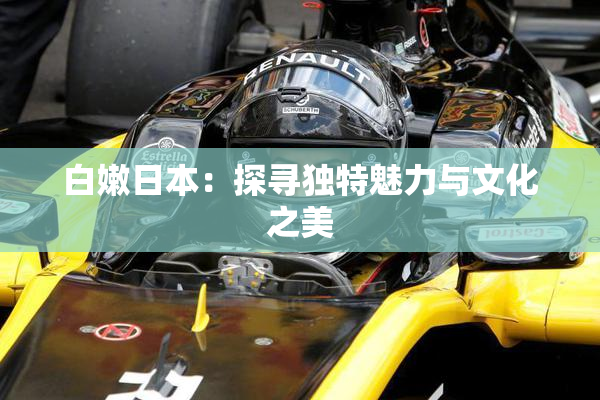 白嫩日本：探寻独特魅力与文化之美