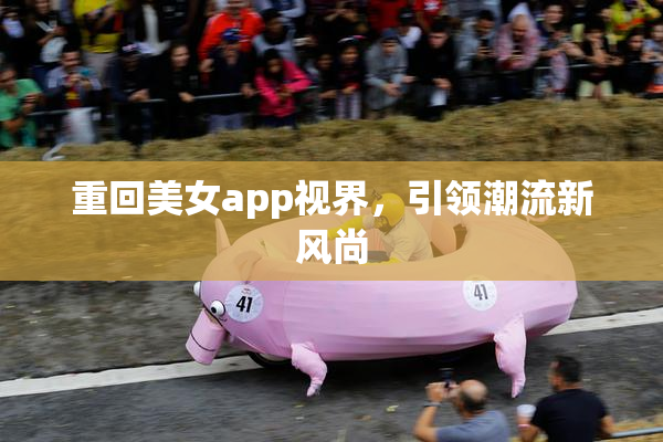 重回美女app视界，引领潮流新风尚