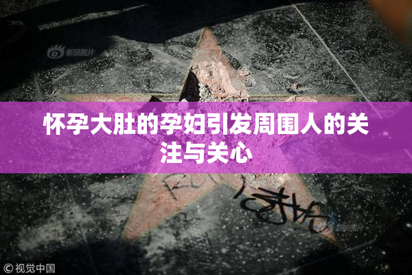 怀孕大肚的孕妇引发周围人的关注与关心