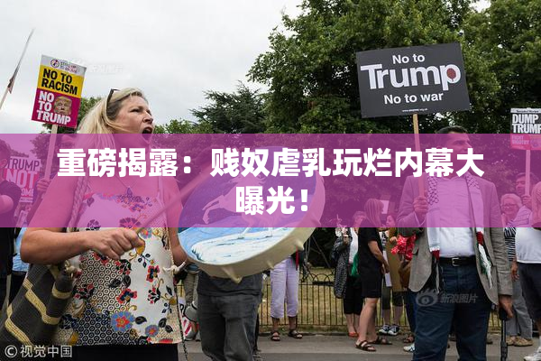 重磅揭露：贱奴虐乳玩烂内幕大曝光！
