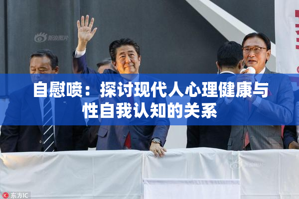 自慰喷：探讨现代人心理健康与性自我认知的关系