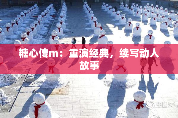 糖心传m：重演经典，续写动人故事
