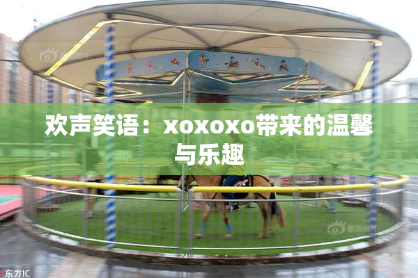 欢声笑语：xoxoxo带来的温馨与乐趣