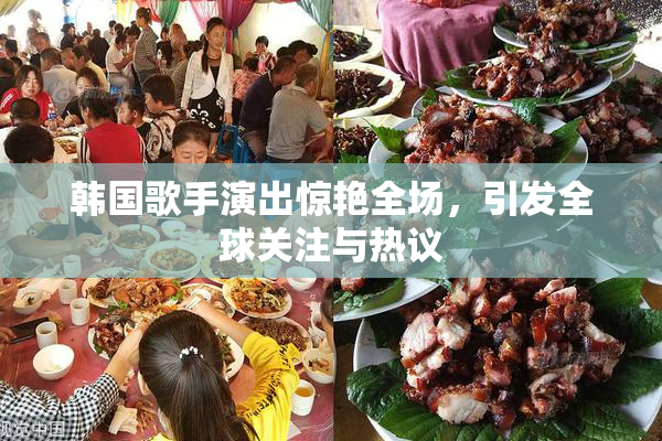 韩国歌手演出惊艳全场，引发全球关注与热议