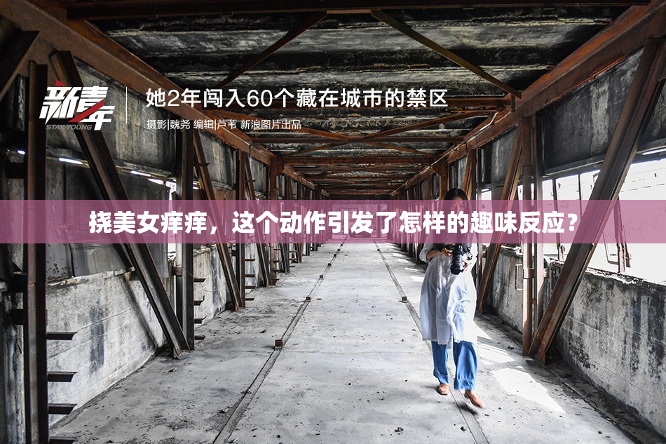 挠美女痒痒，这个动作引发了怎样的趣味反应？
