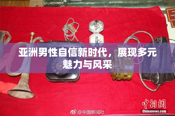 亚洲男性自信新时代，展现多元魅力与风采