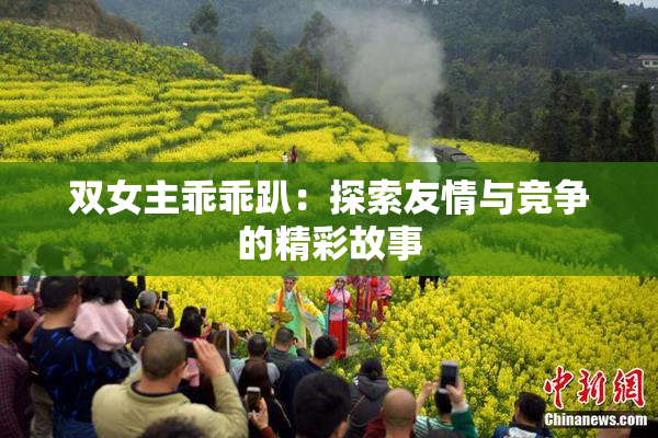 双女主乖乖趴：探索友情与竞争的精彩故事