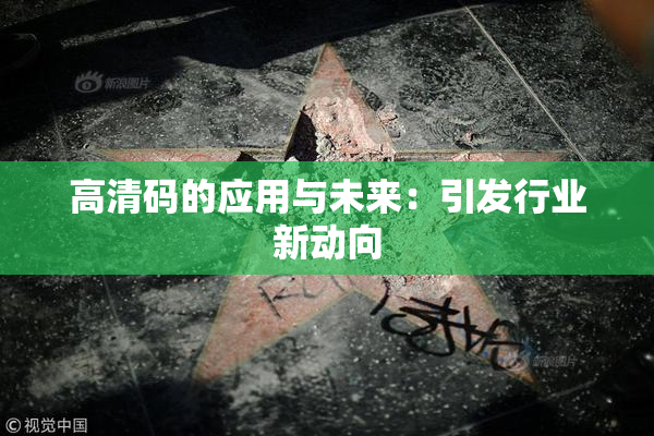 高清码的应用与未来：引发行业新动向