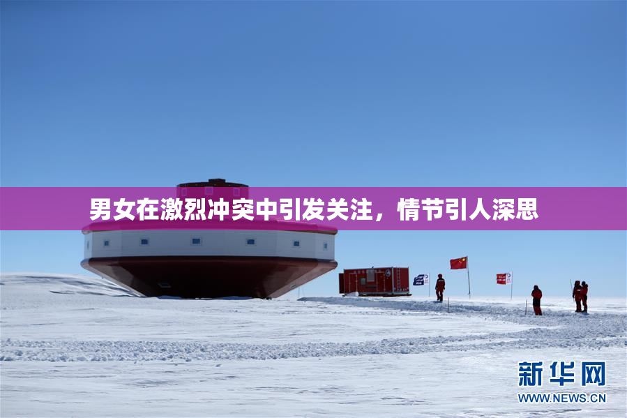 男女在激烈冲突中引发关注，情节引人深思