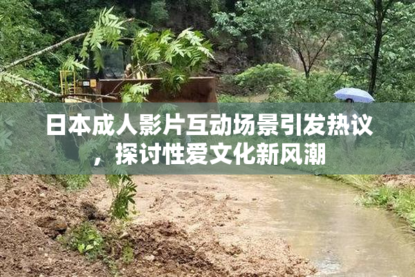 日本成人影片互动场景引发热议，探讨性爱文化新风潮