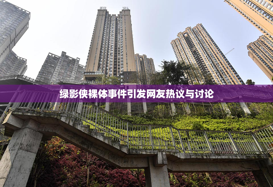绿影侠裸体事件引发网友热议与讨论