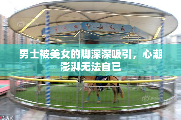 男士被美女的脚深深吸引，心潮澎湃无法自已