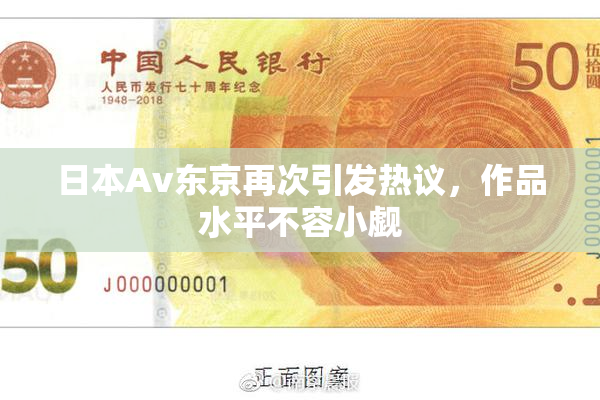 日本Av东京再次引发热议，作品水平不容小觑